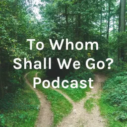 To Whom Shall We Go? Podcast artwork
