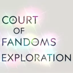 A Court of Fandoms and Exploration - A Podcast.