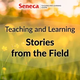 Teaching and Learning Stories from the Field brought to you by Seneca's Teaching and Learning Centre Podcast artwork
