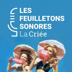 Les Feuilletons Sonores de La Criée