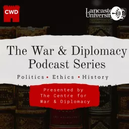 The War & Diplomacy Podcast: From the Centre for War and Diplomacy at Lancaster University