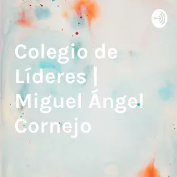 Colegio de Líderes | Miguel Ángel Cornejo Podcast artwork