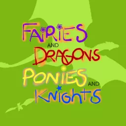Fairies and Dragons, Ponies and Knights Podcast artwork