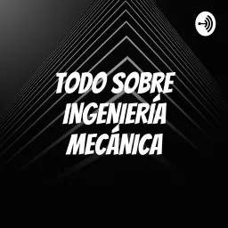 TODO SOBRE INGENIERÍA MECÁNICA Podcast artwork