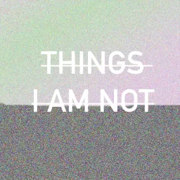 Things I Am Not Podcast artwork