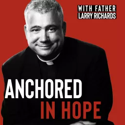 Anchored In Hope with Father Larry Richards - Catholic Faith Podcast artwork