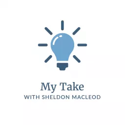 My Take with Sheldon MacLeod Podcast artwork