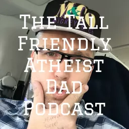 The Tall Friendly Atheist Dad Podcast