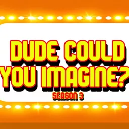 Dude Could You Imagine?! (A 