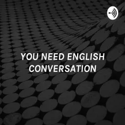 YOU NEED ENGLISH CONVERSATION - LISTEN TO REAL ENGLISH FOR ALL LEVELS Podcast artwork