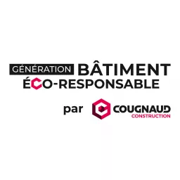 Génération Bâtiment Ecoresponsable par Cougnaud Construction Podcast artwork
