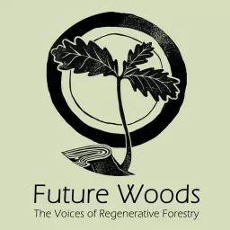 Future Woods: The Voices of Regenerative Forestry Podcast artwork