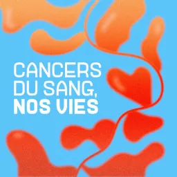Cancers du sang, nos vies Podcast artwork