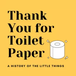 Thank You for Toilet Paper: A History of the Little Things Podcast artwork