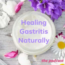 Healing Gastritis Naturally Podcast artwork