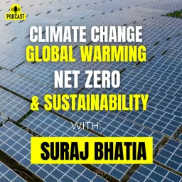 Climate Change, Global Warming, Net Zero and Sustainability with Suraj Bhatia Podcast artwork