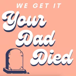 We Get It, Your Dad Died Podcast artwork