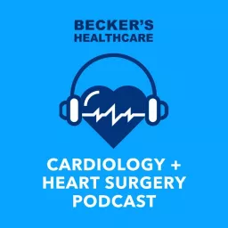 Becker’s Healthcare -- Cardiology + Heart Surgery Podcast