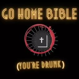 Go Home Bible, You're Drunk Podcast artwork