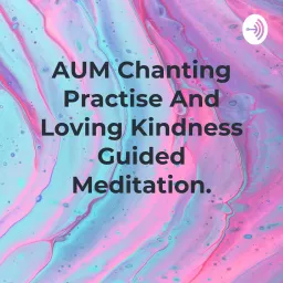 AUM Chanting Practise And Loving Kindness Guided Meditation. Podcast artwork