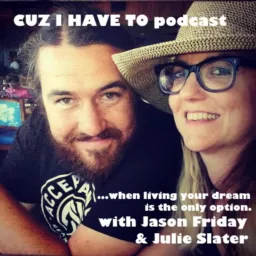 CUZ I HAVE TO...when living your dream is the only option - with JULIE SLATER and JASON FRIDAY.