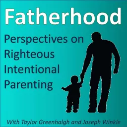 Fatherhood: Perspectives on Righteous Intentional Parenting Podcast artwork