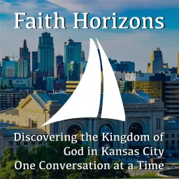 Faith Horizons | Discovering the kingdom of God in Kansas City One Conversation at a Time Podcast artwork