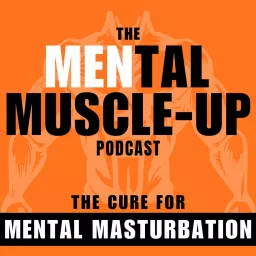 The MENtal Muscle-Up Podcast: The Cure For Mental Masturbation artwork