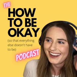 How to be Okay (so that everything else doesn't have to be) Podcast artwork