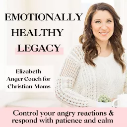 Emotionally Healthy Legacy- Anger management for Christian moms, Christian motherhood, mom rage, mom stress, parenting triggers, mom guilt, controlling anger, calm mom Podcast artwork