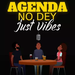 Agenda No Dey, Just Vibes Podcast artwork