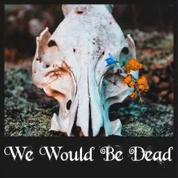 We Would Be Dead Podcast artwork