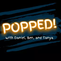Popped! With Daniel, Ben and Tanya Podcast artwork