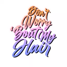 Don't Worry 'Bout My Hair Podcast artwork