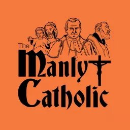 The Manly Catholic: Igniting Men to Light the World on Fire Podcast artwork
