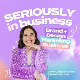 Seriously in Business: Brand + Design, Marketing and Business Podcast artwork
