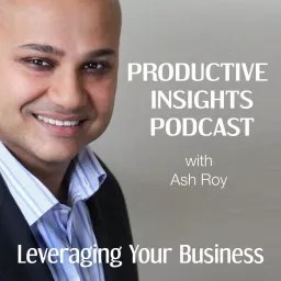 Productive Insights Podcast — Actionable Business Growth Ideas — with Ash Roy