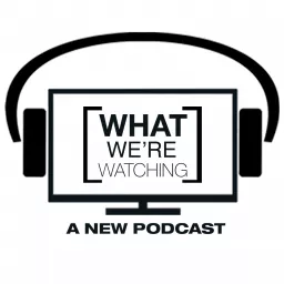 What We're Watching Podcast artwork