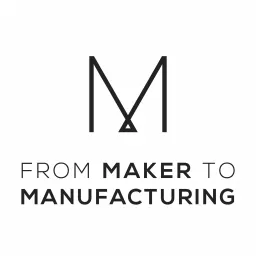 From Maker to Manufacturing Podcast artwork