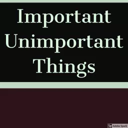 Important Unimportant Things Podcast artwork