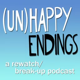 UnHappy Endings - A Rewatch/Break-Up Podcast