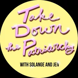 Take Down the Patriarchy With Solange & Jen Podcast artwork