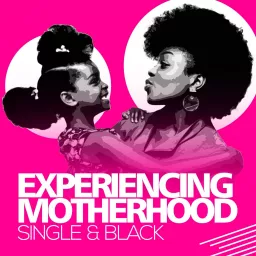 Experiencing Motherhood: Single & Black Podcast artwork