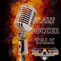 Blaze Soccer Talk the the official podcast of Kamloops Youth Soccer Association