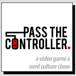 Pass The Controller Podcast: A Video Game & Nerd Culture Show