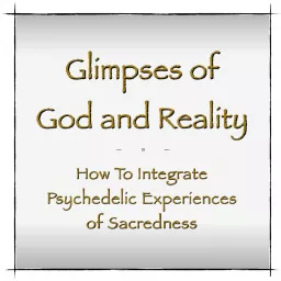 Glimpses of God and Reality - How To Integrate Psychedelic Experiences of Sacredness Podcast artwork