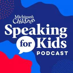 Speaking for Kids, the podcast from Michigan’s Children artwork
