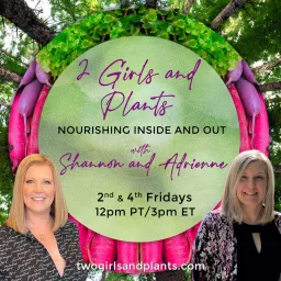 2 Girls and Plants: Nourishing Inside and Out with Shannon and Adrienne Podcast artwork