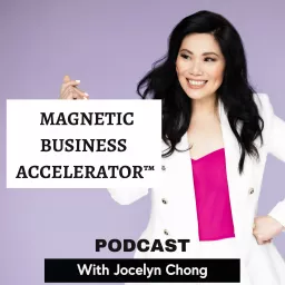 Magnetic Business Accelerator™ Podcast With Jocelyn Chong artwork