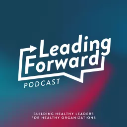 Leading Forward: Building Healthy Leaders for Healthy Organizations Podcast artwork